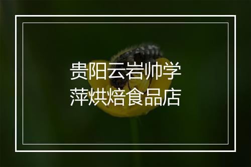 贵阳云岩帅学萍烘焙食品店