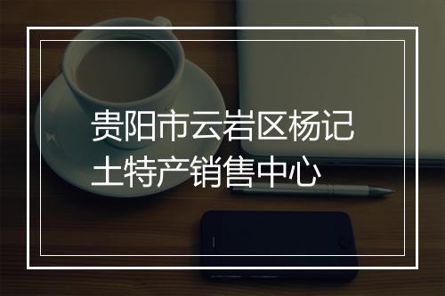 贵阳市云岩区杨记土特产销售中心