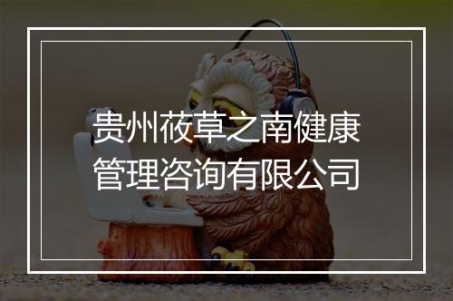 贵州莜草之南健康管理咨询有限公司