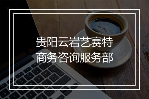 贵阳云岩艺赛特商务咨询服务部