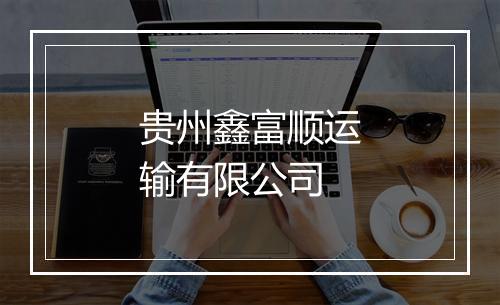 贵州鑫富顺运输有限公司