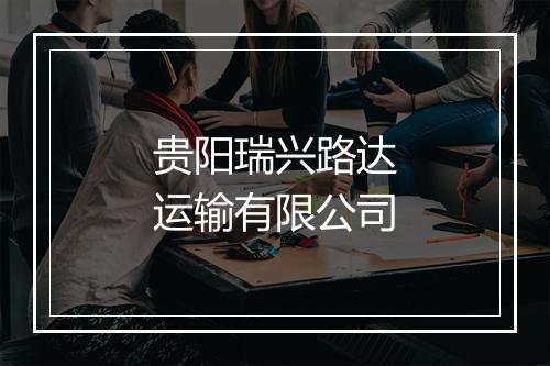 贵阳瑞兴路达运输有限公司