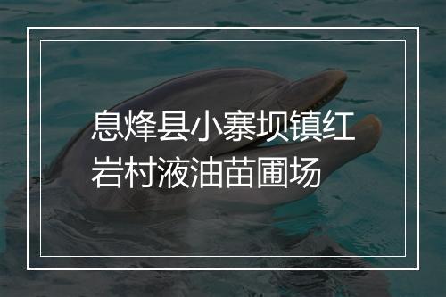 息烽县小寨坝镇红岩村液油苗圃场