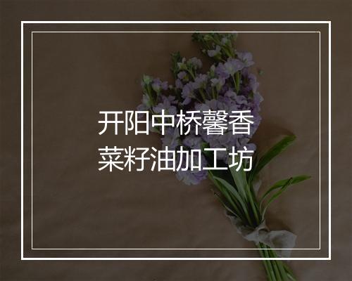 开阳中桥馨香菜籽油加工坊