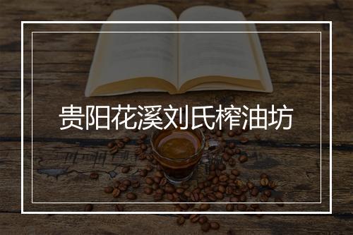 贵阳花溪刘氏榨油坊