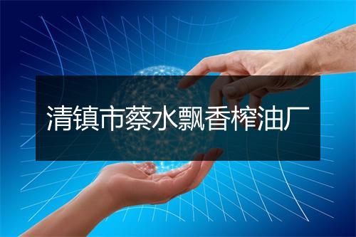 清镇市蔡水飘香榨油厂
