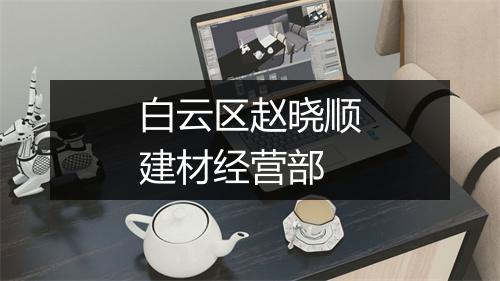 白云区赵晓顺建材经营部