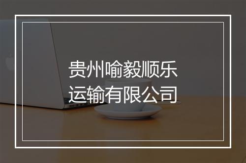 贵州喻毅顺乐运输有限公司