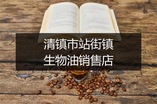 清镇市站街镇生物油销售店