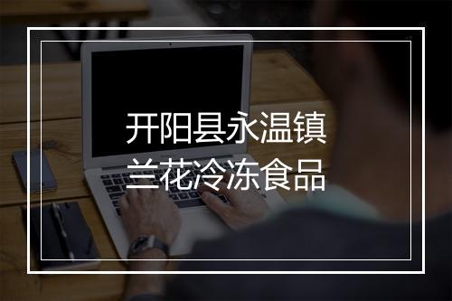 开阳县永温镇兰花冷冻食品