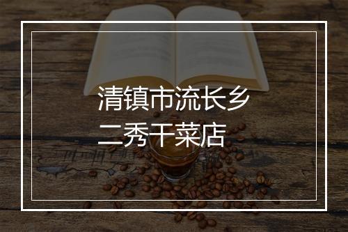 清镇市流长乡二秀干菜店