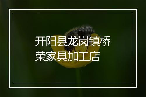 开阳县龙岗镇桥荣家具加工店