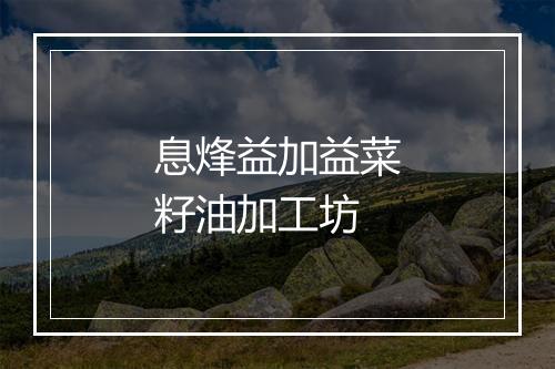 息烽益加益菜籽油加工坊