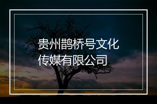 贵州鹊桥号文化传媒有限公司