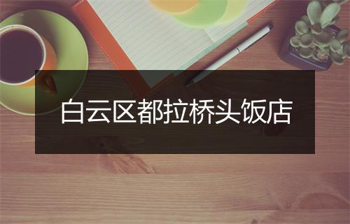 白云区都拉桥头饭店