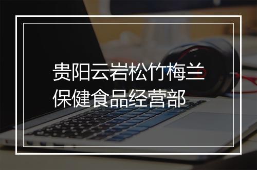 贵阳云岩松竹梅兰保健食品经营部