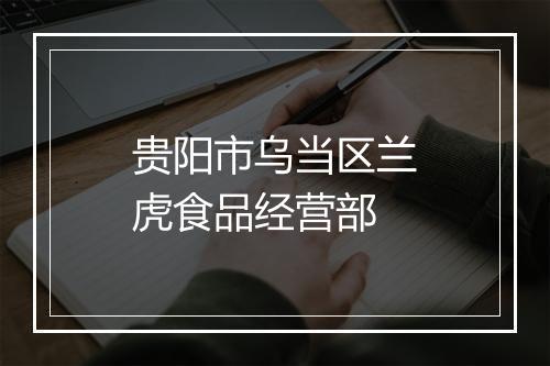 贵阳市乌当区兰虎食品经营部