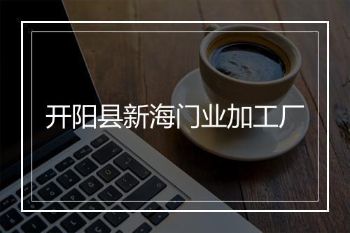 开阳县新海门业加工厂