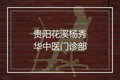 贵阳花溪杨秀华中医门诊部