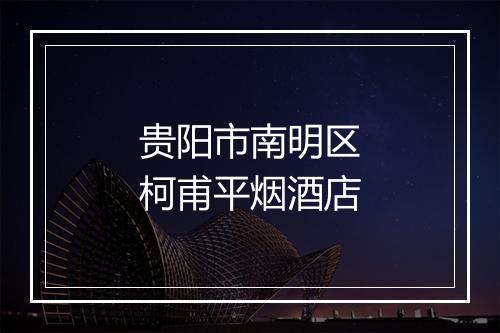 贵阳市南明区柯甫平烟酒店