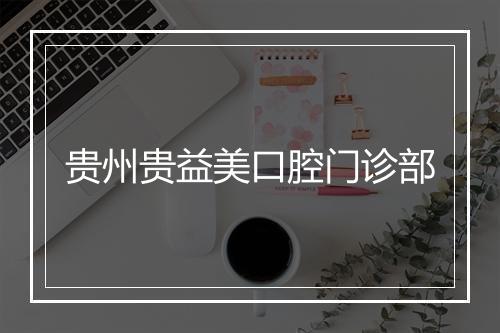 贵州贵益美口腔门诊部