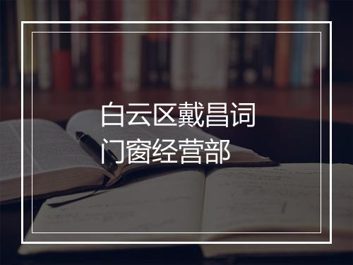 白云区戴昌词门窗经营部