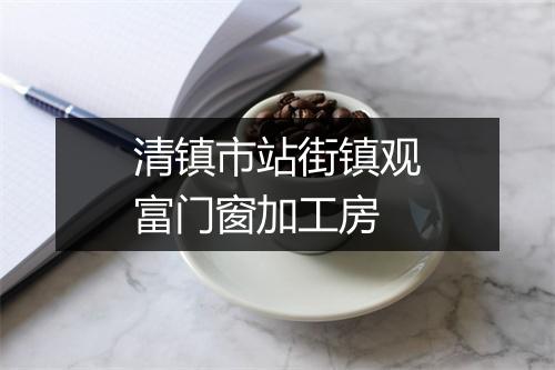清镇市站街镇观富门窗加工房