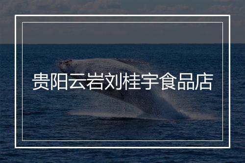 贵阳云岩刘桂宇食品店