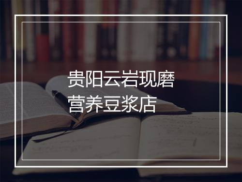 贵阳云岩现磨营养豆浆店