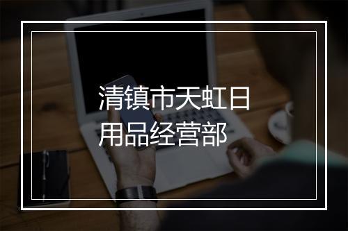 清镇市天虹日用品经营部