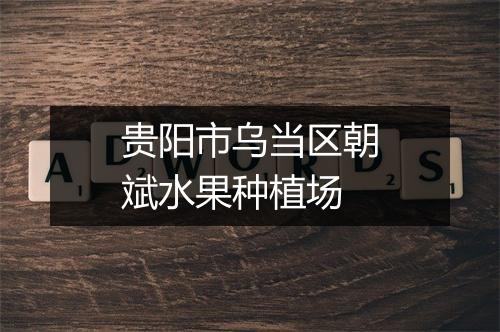 贵阳市乌当区朝斌水果种植场