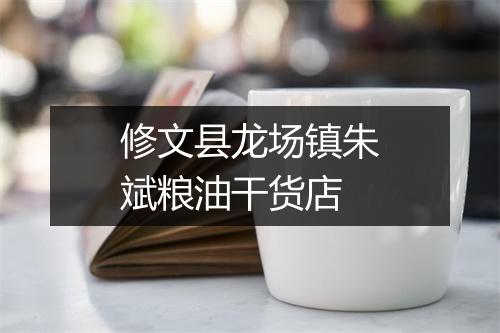 修文县龙场镇朱斌粮油干货店