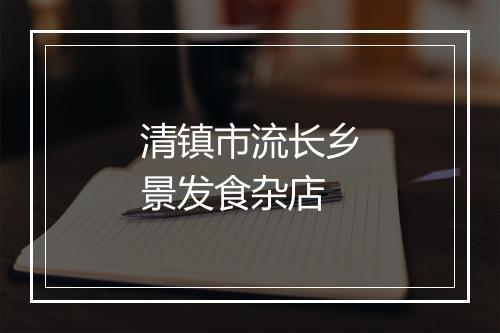 清镇市流长乡景发食杂店