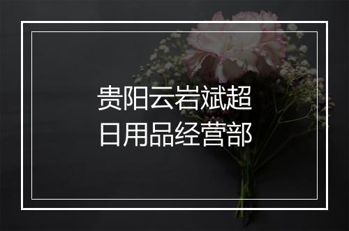 贵阳云岩斌超日用品经营部