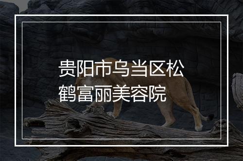 贵阳市乌当区松鹤富丽美容院