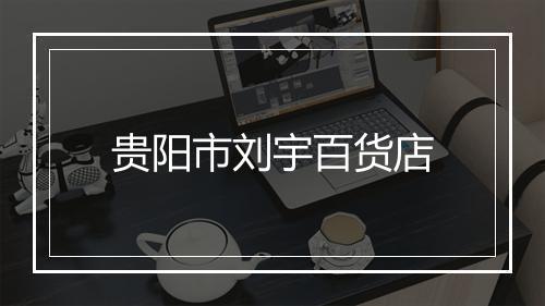 贵阳市刘宇百货店