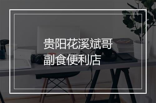 贵阳花溪斌哥副食便利店