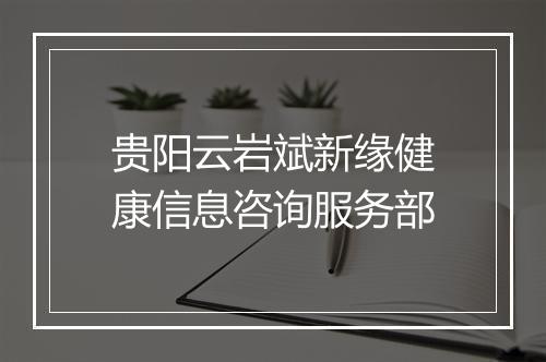 贵阳云岩斌新缘健康信息咨询服务部