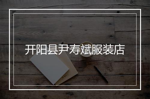 开阳县尹寿斌服装店