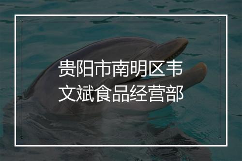 贵阳市南明区韦文斌食品经营部