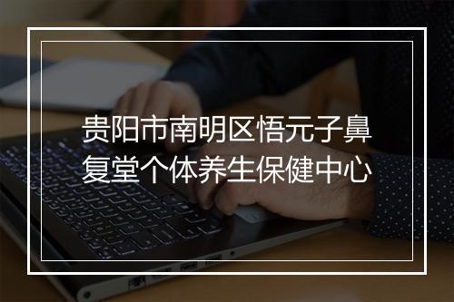 贵阳市南明区悟元子鼻复堂个体养生保健中心