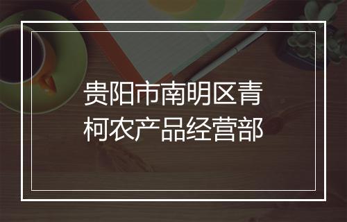 贵阳市南明区青柯农产品经营部