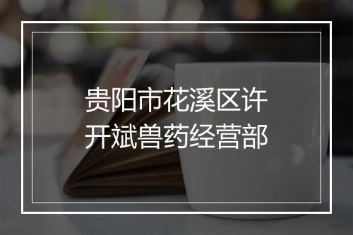 贵阳市花溪区许开斌兽药经营部