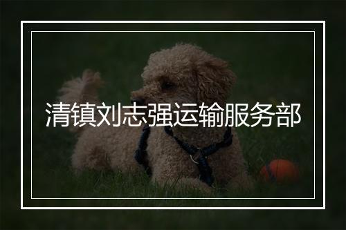 清镇刘志强运输服务部