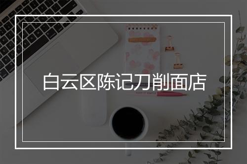 白云区陈记刀削面店