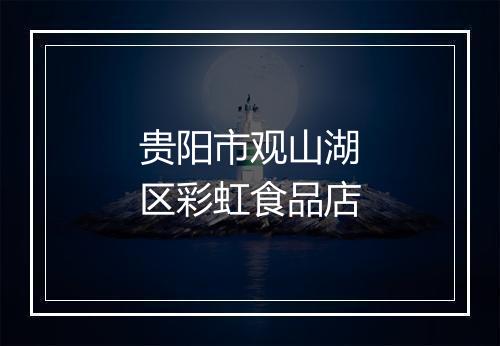贵阳市观山湖区彩虹食品店