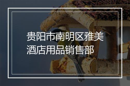 贵阳市南明区雅美酒店用品销售部