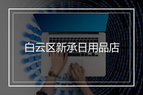 白云区新承日用品店