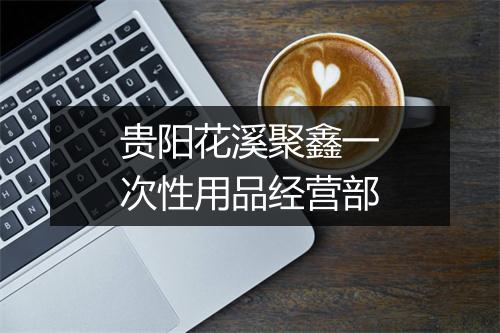 贵阳花溪聚鑫一次性用品经营部
