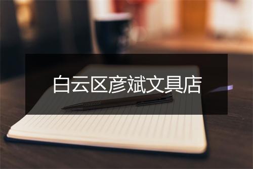 白云区彦斌文具店
